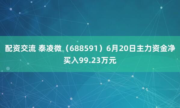 配资交流 泰凌微(688591)6月20日主力资金净买入99.23万元