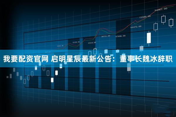 我要配资官网 启明星辰最新公告：董事长魏冰辞职