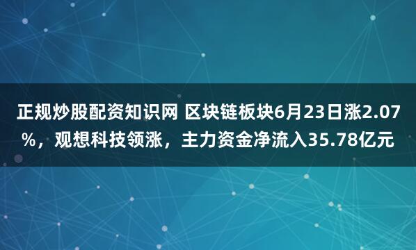 正规炒股配资知识网 区块链板块6月23日涨2.07%,观想科技领涨,主力资金净流入35.78亿元