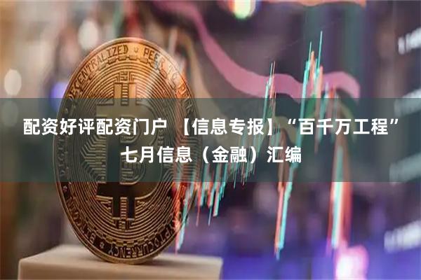 配资好评配资门户 【信息专报】“百千万工程”七月信息（金融）汇编