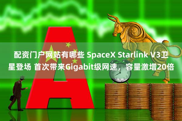 配资门户网站有哪些 SpaceX Starlink V3卫星登场 首次带来Gigabit级网速,容量激增20倍