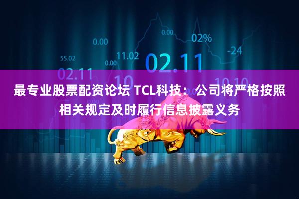 最专业股票配资论坛 TCL科技：公司将严格按照相关规定及时履行信息披露义务