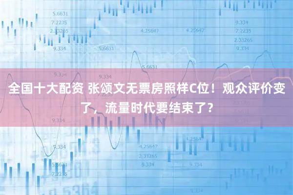 全国十大配资 张颂文无票房照样C位！观众评价变了，流量时代要结束了？