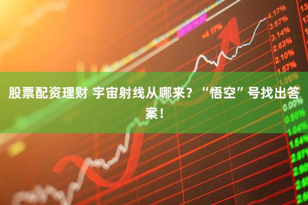 股票配资理财 宇宙射线从哪来？“悟空”号找出答案！
